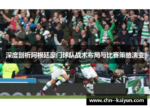 深度剖析阿根廷豪门球队战术布局与比赛策略演变