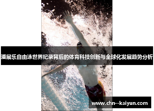 潘展乐自由泳世界纪录背后的体育科技创新与全球化发展趋势分析