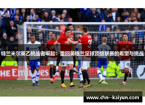 特兰米尔英乙挑战者崛起：重回英格兰足球顶级联赛的希望与挑战