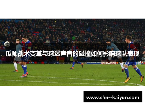 瓜帅战术变革与球迷声音的碰撞如何影响球队表现