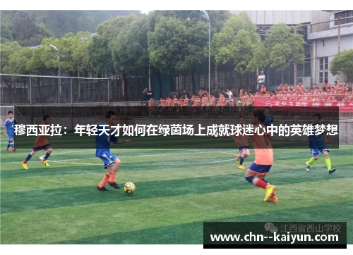穆西亚拉：年轻天才如何在绿茵场上成就球迷心中的英雄梦想