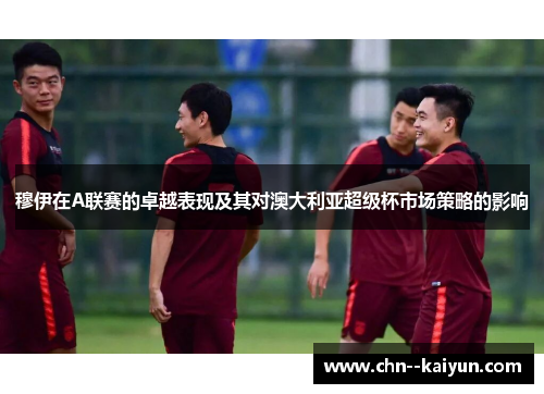 穆伊在A联赛的卓越表现及其对澳大利亚超级杯市场策略的影响