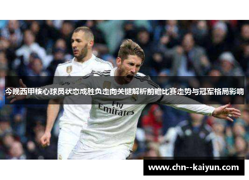 今晚西甲核心球员状态成胜负走向关键解析前瞻比赛走势与冠军格局影响
