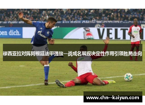 穆西亚拉对阵阿根廷法甲强敌一战成名展现决定性作用引领胜局走向