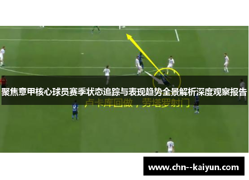 聚焦意甲核心球员赛季状态追踪与表现趋势全景解析深度观察报告