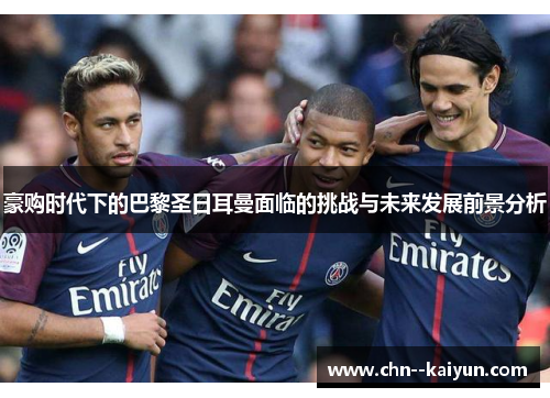 豪购时代下的巴黎圣日耳曼面临的挑战与未来发展前景分析 豪购时代下的巴黎圣日耳曼面临的挑战与未来发展前景分析