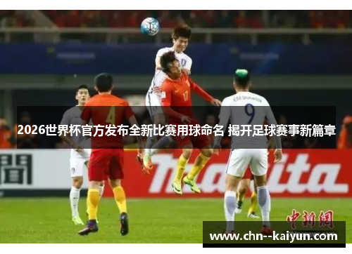 2026世界杯官方发布全新比赛用球命名 揭开足球赛事新篇章 2026世界杯官方发布全新比赛用球命名 揭开足球赛事新篇章