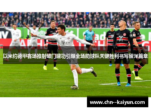 以米约德甲客场推射破门建功引爆全场助球队关键胜利书写留洋篇章 以米约德甲客场推射破门建功引爆全场助球队关键胜利书写留洋篇章