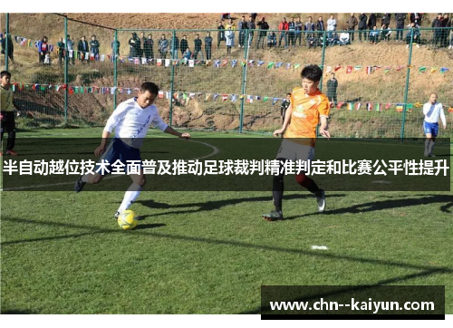 半自动越位技术全面普及推动足球裁判精准判定和比赛公平性提升