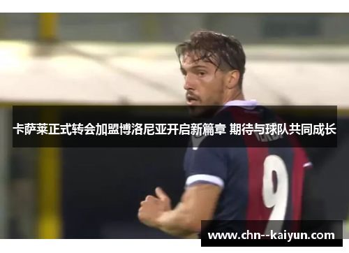 卡萨莱正式转会加盟博洛尼亚开启新篇章 期待与球队共同成长