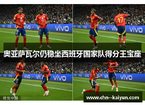 奥亚萨瓦尔仍稳坐西班牙国家队得分王宝座 奥亚萨瓦尔仍稳坐西班牙国家队得分王宝座