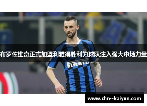 布罗佐维奇正式加盟利雅得胜利为球队注入强大中场力量 布罗佐维奇正式加盟利雅得胜利为球队注入强大中场力量
