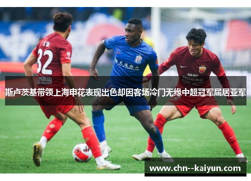 斯卢茨基带领上海申花表现出色却因客场冷门无缘中超冠军屈居亚军