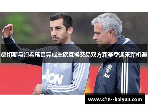 桑切斯与姆希塔良完成重磅互换交易双方新赛季迎来新机遇