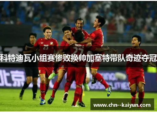科特迪瓦小组赛惨败换帅加塞特带队奇迹夺冠