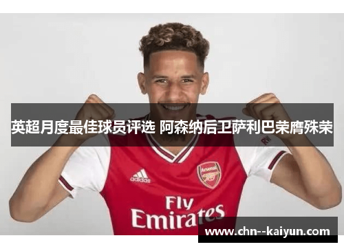 英超月度最佳球员评选 阿森纳后卫萨利巴荣膺殊荣 英超月度最佳球员评选 阿森纳后卫萨利巴荣膺殊荣