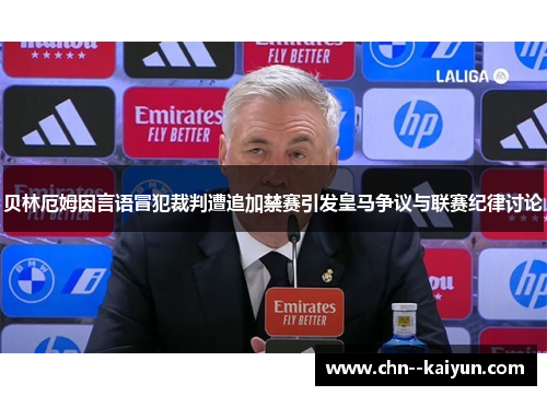 贝林厄姆因言语冒犯裁判遭追加禁赛引发皇马争议与联赛纪律讨论