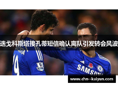 迭戈科斯塔接孔蒂短信确认离队引发转会风波