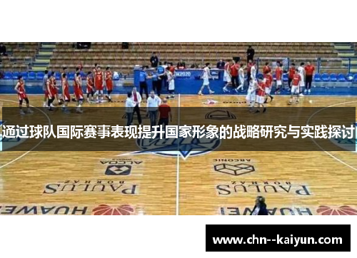 通过球队国际赛事表现提升国家形象的战略研究与实践探讨