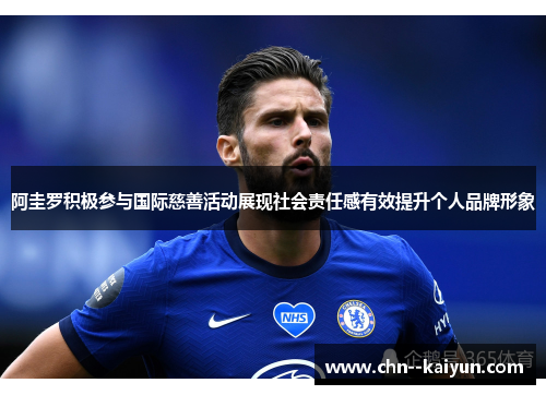 阿圭罗积极参与国际慈善活动展现社会责任感有效提升个人品牌形象