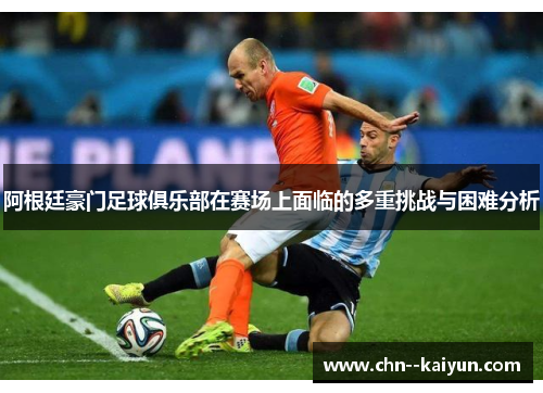 阿根廷豪门足球俱乐部在赛场上面临的多重挑战与困难分析