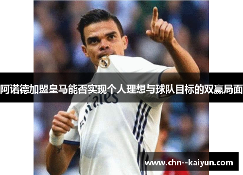 阿诺德加盟皇马能否实现个人理想与球队目标的双赢局面