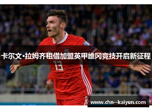 卡尔文·拉姆齐租借加盟英甲维冈竞技开启新征程