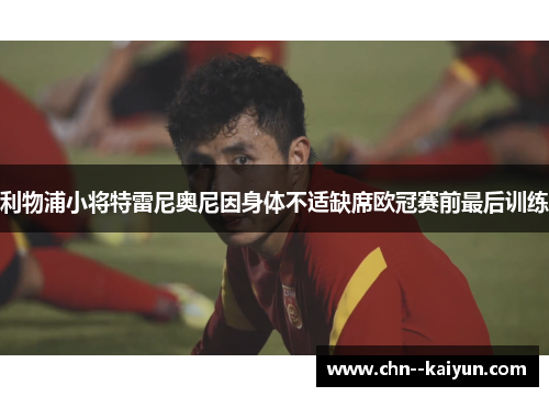 利物浦小将特雷尼奥尼因身体不适缺席欧冠赛前最后训练
