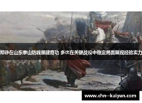 郑铮在山东泰山防线屡建奇功 多次在关键战役中稳定局面展现经验实力