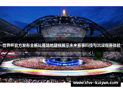 世界杯官方发布全新比赛场地建模展示未来赛事科技与沉浸观赛体验