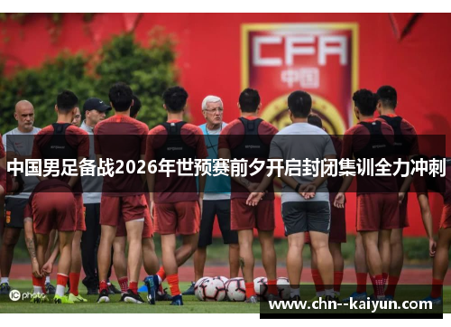 中国男足备战2026年世预赛前夕开启封闭集训全力冲刺 中国男足备战2026年世预赛前夕开启封闭集训全力冲刺