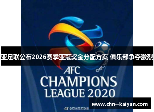 亚足联公布2026赛季亚冠奖金分配方案 俱乐部争夺激烈 亚足联公布2026赛季亚冠奖金分配方案 俱乐部争夺激烈