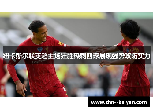 纽卡斯尔联英超主场狂胜热刺四球展现强势攻防实力 纽卡斯尔联英超主场狂胜热刺四球展现强势攻防实力