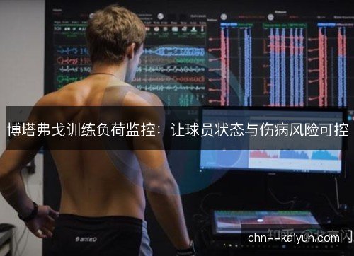 博塔弗戈训练负荷监控：让球员状态与伤病风险可控