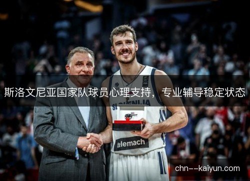 斯洛文尼亚国家队球员心理支持,专业辅导稳定状态 斯洛文尼亚国家队球员心理支持,专业辅导稳定状态
